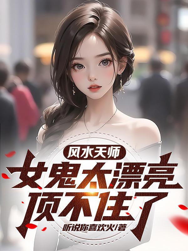 风水天师:女鬼太漂亮,顶不住了